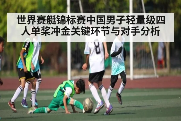 世界赛艇锦标赛中国男子轻量级四人单桨冲金关键环节与对手分析