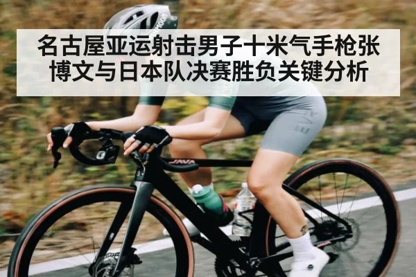 名古屋亚运射击男子十米气手枪张博文与日本队决赛胜负关键分析