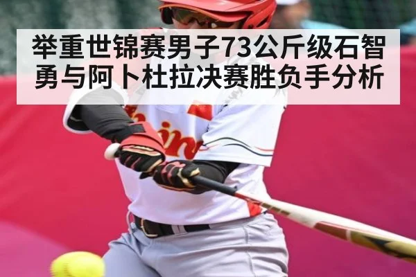 举重世锦赛男子73公斤级石智勇与阿卜杜拉决赛胜负手分析