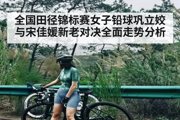 全国田径锦标赛女子铅球巩立姣与宋佳媛新老对决全面走势分析